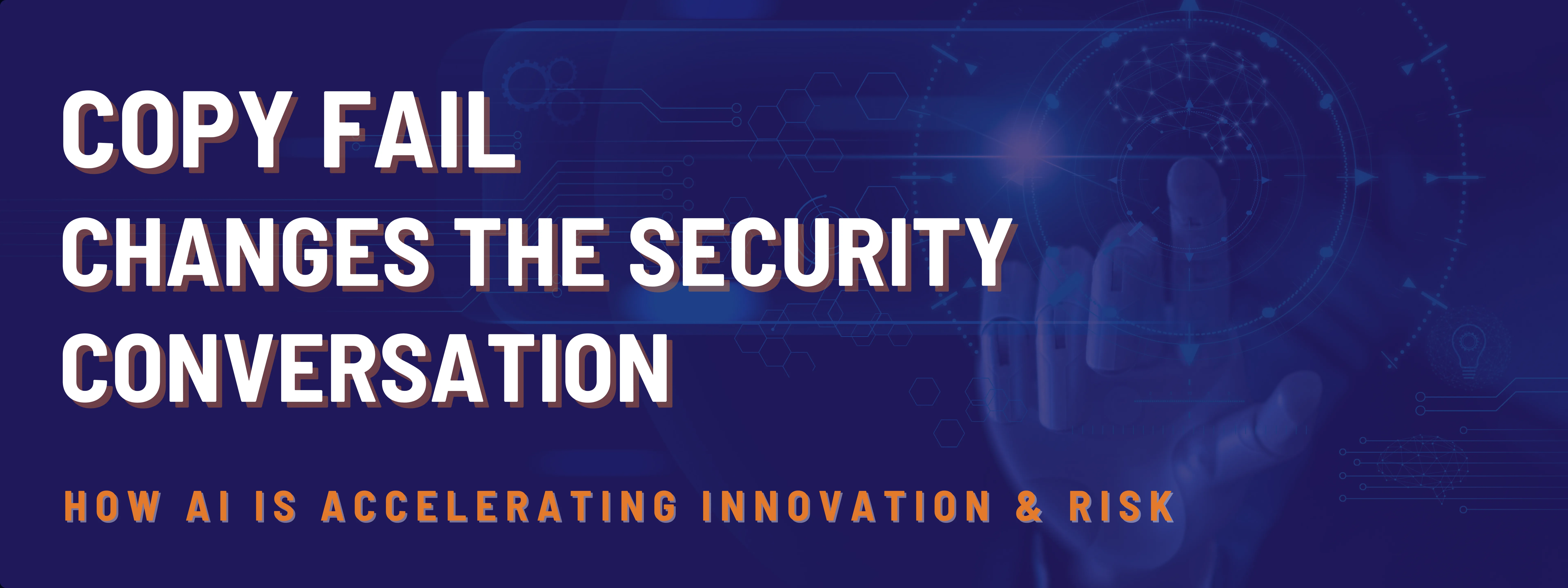Copy Fail Changes the Security Conversation: How AI Is Accelerating Innovation & Risk